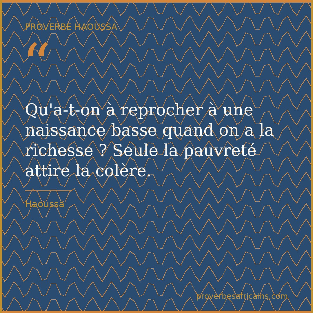 Proverbe africain illustré sur fond wax : « Qu'a-t-on à reprocher à une naissance basse quand on a la richesse ? Seule la pauvreté attire la colère. »