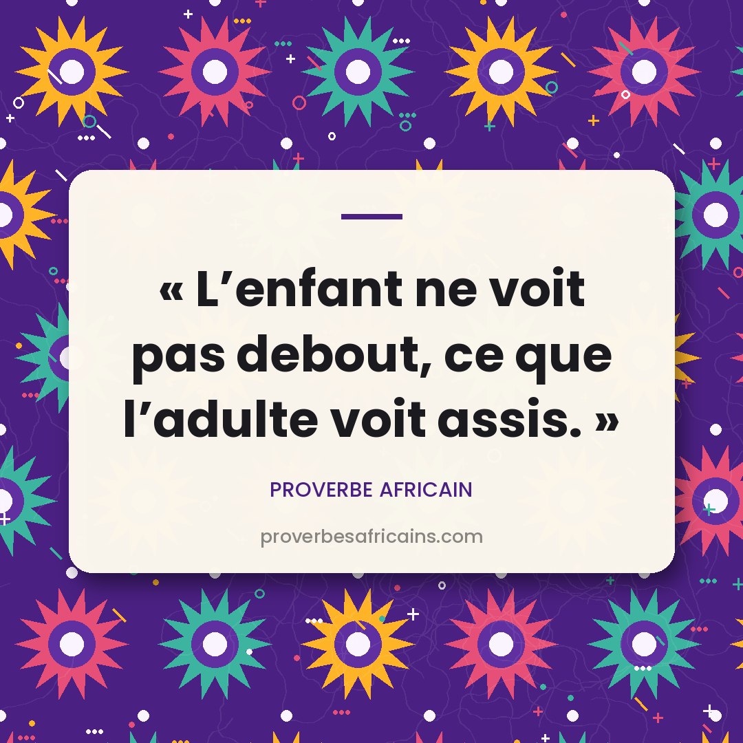 Proverbe africain illustré sur fond wax : « L'enfant ne voit pas debout, ce que l'adulte voit assis. »