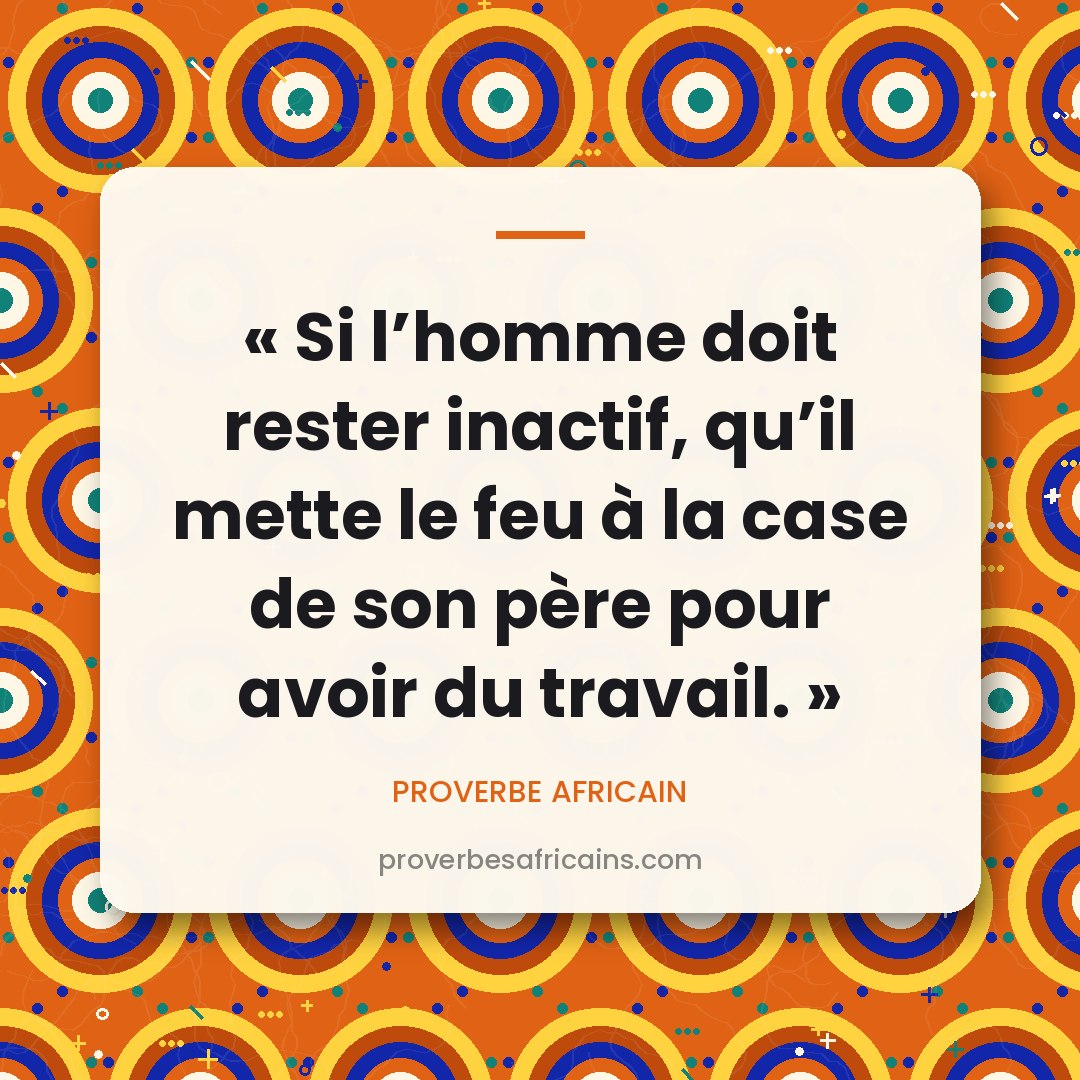 Proverbe africain illustré sur fond wax : « Si l'homme doit rester inactif, qu'il mette le feu à la case de son père pour avoir du travail. »